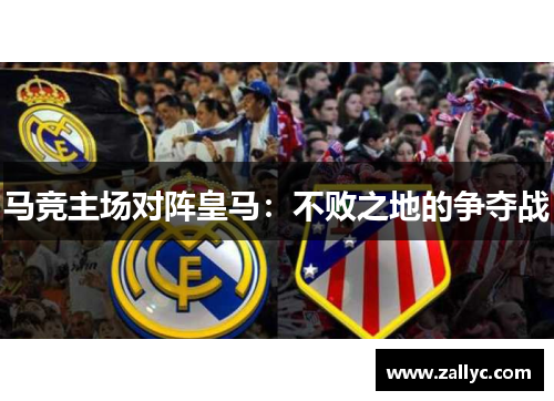 马竞主场对阵皇马：不败之地的争夺战