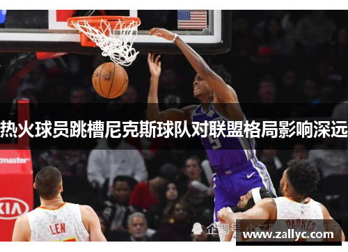 热火球员跳槽尼克斯球队对联盟格局影响深远