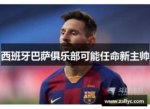 西班牙巴萨俱乐部可能任命新主帅